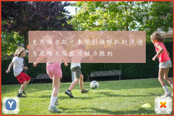 克尼佩尔双十表现引领球队科沃德与皮维共同发力助力胜利