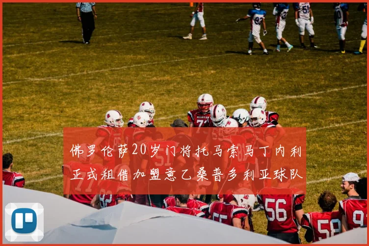 佛罗伦萨20岁门将托马索马丁内利正式租借加盟意乙桑普多利亚球队