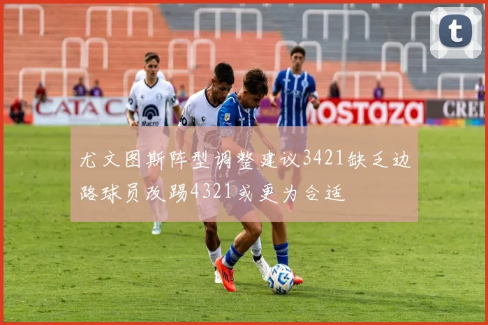 尤文图斯阵型调整建议3421缺乏边路球员改踢4321或更为合适
