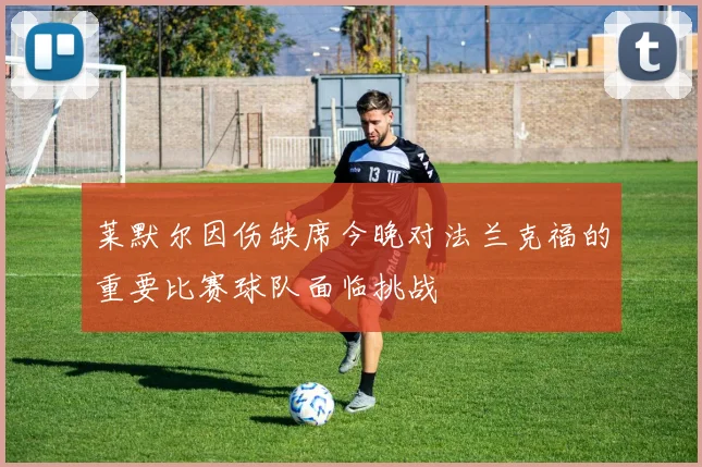莱默尔因伤缺席今晚对法兰克福的重要比赛球队面临挑战