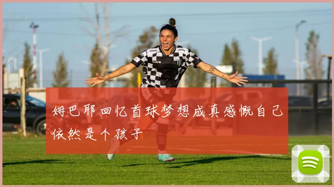 姆巴耶回忆首球梦想成真感慨自己依然是个孩子