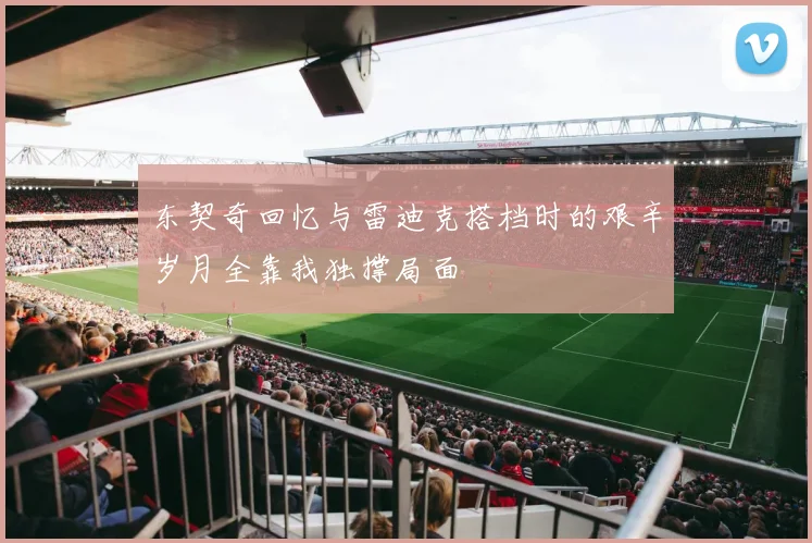 东契奇回忆与雷迪克搭档时的艰辛岁月全靠我独撑局面