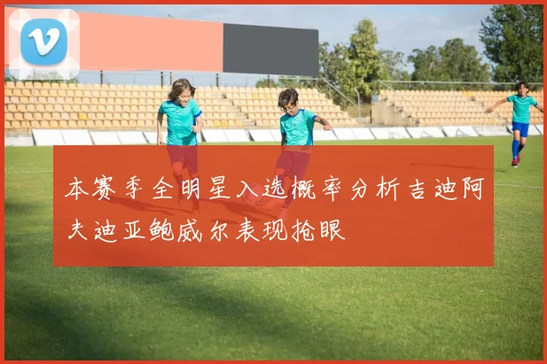 本赛季全明星入选概率分析吉迪阿夫迪亚鲍威尔表现抢眼