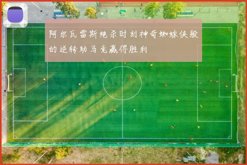 阿尔瓦雷斯绝杀时刻神奇蜘蛛侠般的逆转助马竞赢得胜利
