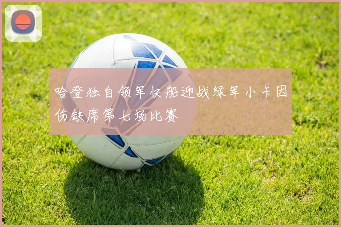 哈登独自领军快船迎战绿军小卡因伤缺席第七场比赛