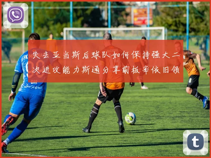 失去亚当斯后球队如何保持强大二次进攻能力斯通分享前板率依旧领先的秘诀