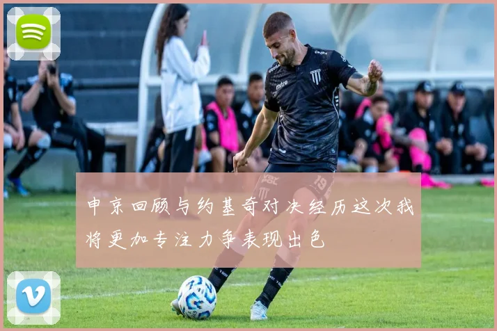 申京回顾与约基奇对决经历这次我将更加专注力争表现出色