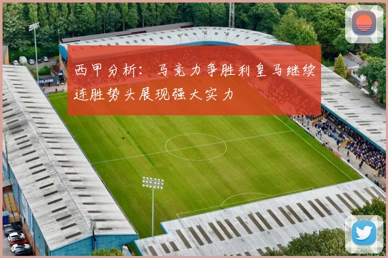 西甲分析：马竞力争胜利皇马继续连胜势头展现强大实力