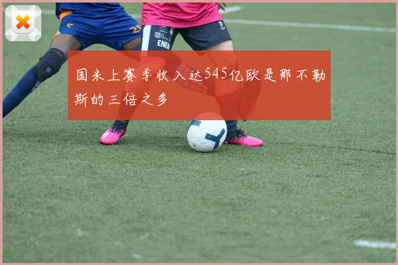 国米上赛季收入达545亿欧是那不勒斯的三倍之多