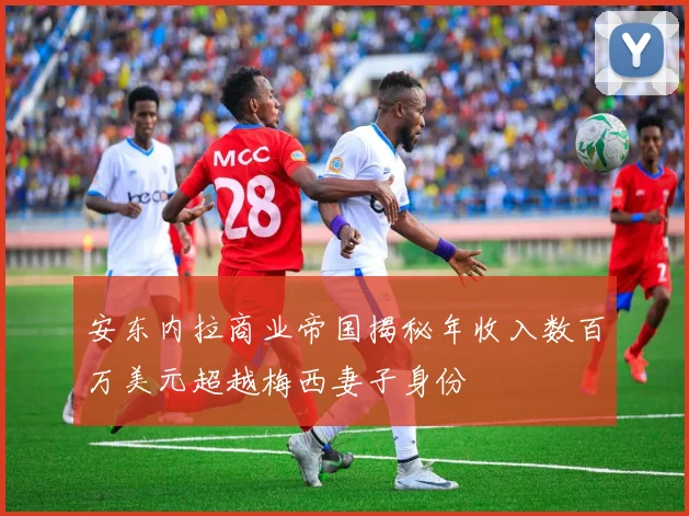 安东内拉商业帝国揭秘年收入数百万美元超越梅西妻子身份
