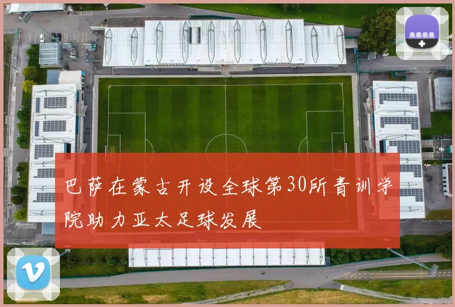 巴萨在蒙古开设全球第30所青训学院助力亚太足球发展