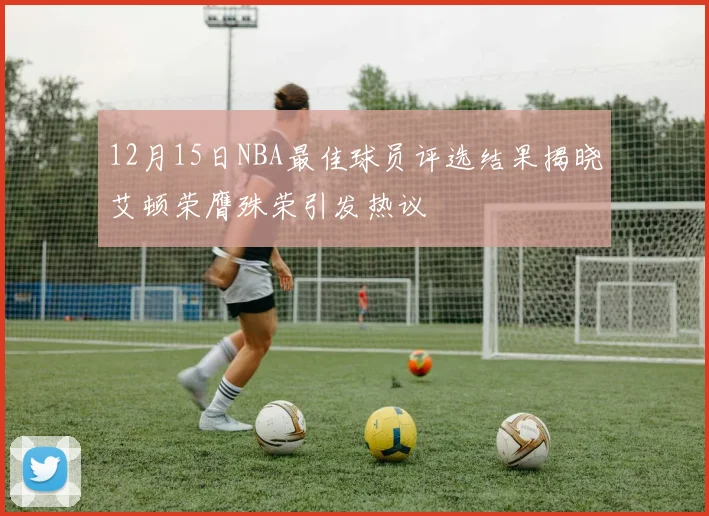 12月15日NBA最佳球员评选结果揭晓艾顿荣膺殊荣引发热议