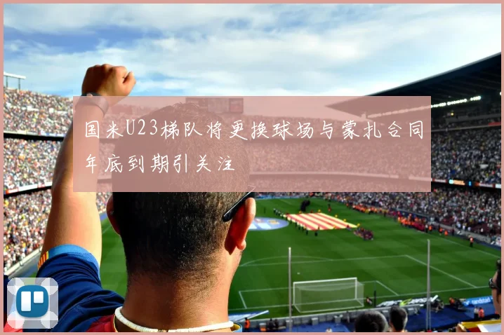 国米U23梯队将更换球场与蒙扎合同年底到期引关注