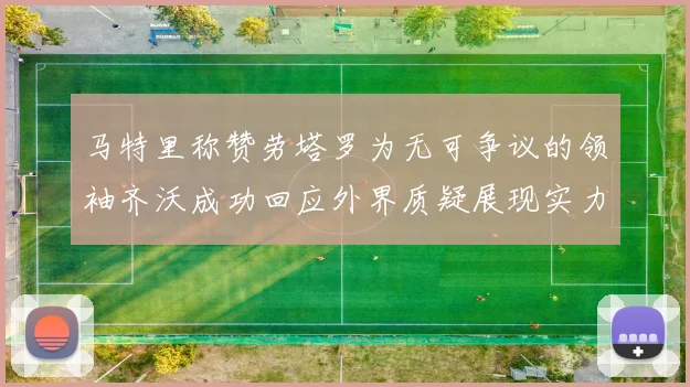 马特里称赞劳塔罗为无可争议的领袖齐沃成功回应外界质疑展现实力